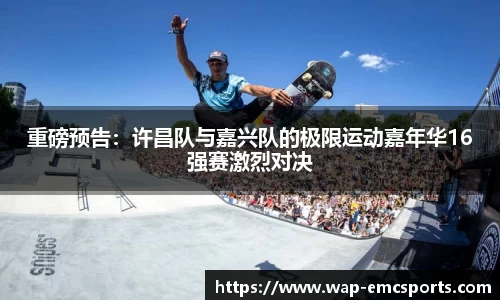 重磅预告：许昌队与嘉兴队的极限运动嘉年华16强赛激烈对决