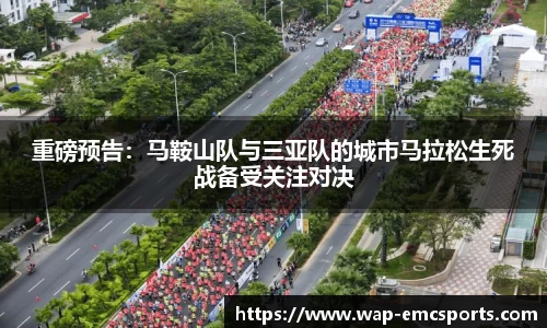 重磅预告：马鞍山队与三亚队的城市马拉松生死战备受关注对决