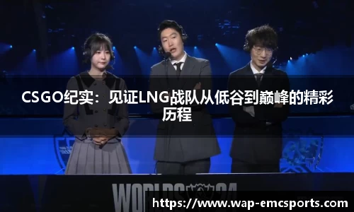 CSGO纪实：见证LNG战队从低谷到巅峰的精彩历程