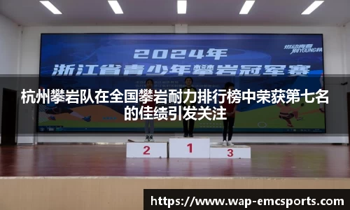 杭州攀岩队在全国攀岩耐力排行榜中荣获第七名的佳绩引发关注