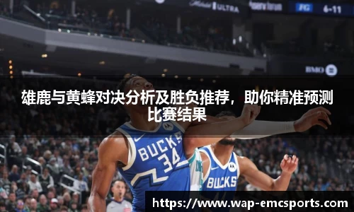雄鹿与黄蜂对决分析及胜负推荐，助你精准预测比赛结果