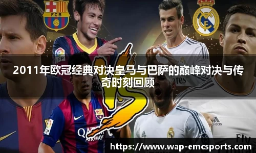 2011年欧冠经典对决皇马与巴萨的巅峰对决与传奇时刻回顾